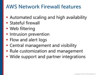  Automated scaling and high availability
 Stateful firewall
 Web filtering
 Intrusion prevention
 Flow and alert logs
 Central management and visibility
 Rule customization and management
 Wide support and partner integrations
 