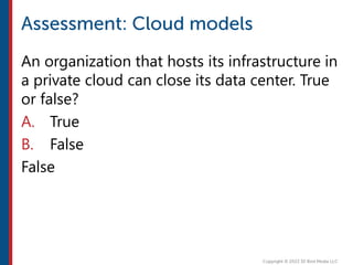An organization that hosts its infrastructure in
a private cloud can close its data center. True
or false?
A. True
B. False
False
 