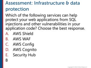 Which of the following services can help
protect your web applications from SQL
injections and other vulnerabilities in your
application code? Choose the best response.
A. AWS Shield
B. AWS WAF
C. AWS Config
D. AWS Cognito
E. Security Hub
B
 