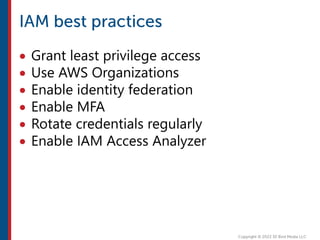  Grant least privilege access
 Use AWS Organizations
 Enable identity federation
 Enable MFA
 Rotate credentials regularly
 Enable IAM Access Analyzer
 