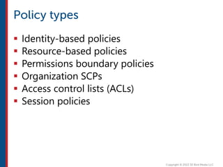  Identity-based policies
 Resource-based policies
 Permissions boundary policies
 Organization SCPs
 Access control lists (ACLs)
 Session policies
 