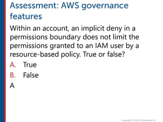 Within an account, an implicit deny in a
permissions boundary does not limit the
permissions granted to an IAM user by a
resource-based policy. True or false?
A. True
B. False
A
 