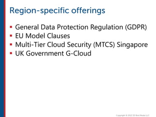 General Data Protection Regulation (GDPR)
 EU Model Clauses
 Multi-Tier Cloud Security (MTCS) Singapore
 UK Government G-Cloud
 