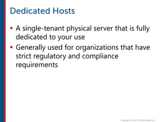  A single-tenant physical server that is fully
dedicated to your use
 Generally used for organizations that have
strict regulatory and compliance
requirements
 