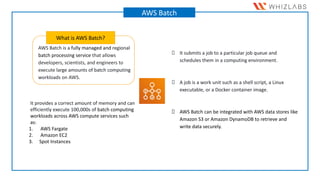 AWS Batch is a fully managed and regional
batch processing service that allows
developers, scientists, and engineers to
ex...