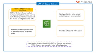 AWS IoT Device Management is a cloud
service used to manage, track, and monitor
thousands of IoT devices in a fleet
throug...