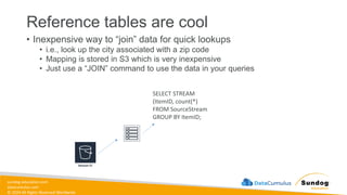 sundog-education.com
datacumulus.com
© 2024 All Rights Reserved Worldwide
Reference tables are cool
• Inexpensive way to “join” data for quick lookups
• i.e., look up the city associated with a zip code
• Mapping is stored in S3 which is very inexpensive
• Just use a “JOIN” command to use the data in your queries
SELECT STREAM
(ItemID, count(*)
FROM SourceStream
GROUP BY ItemID;
 
