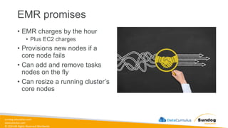 sundog-education.com
datacumulus.com
© 2024 All Rights Reserved Worldwide
EMR promises
• EMR charges by the hour
• Plus EC2 charges
• Provisions new nodes if a
core node fails
• Can add and remove tasks
nodes on the fly
• Can resize a running cluster’s
core nodes
 
