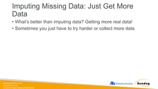 sundog-education.com
datacumulus.com
© 2024 All Rights Reserved Worldwide
Imputing Missing Data: Just Get More
Data
• What’s better than imputing data? Getting more real data!
• Sometimes you just have to try harder or collect more data
 