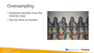 sundog-education.com
datacumulus.com
© 2024 All Rights Reserved Worldwide
Oversampling
• Duplicate samples from the
minority class
• Can be done at random
 