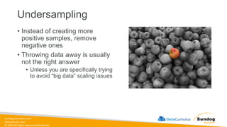 sundog-education.com
datacumulus.com
© 2024 All Rights Reserved Worldwide
Undersampling
• Instead of creating more
positive samples, remove
negative ones
• Throwing data away is usually
not the right answer
• Unless you are specifically trying
to avoid “big data” scaling issues
 