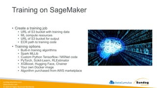 sundog-education.com
datacumulus.com
© 2024 All Rights Reserved Worldwide
Training on SageMaker
• Create a training job
• URL of S3 bucket with training data
• ML compute resources
• URL of S3 bucket for output
• ECR path to training code
• Training options
• Built-in training algorithms
• Spark MLLib
• Custom Python Tensorflow / MXNet code
• PyTorch, Scikit-Learn, RLEstimator
• XGBoost, Hugging Face, Chainer
• Your own Docker image
• Algorithm purchased from AWS marketplace
 