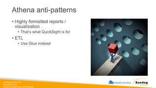 sundog-education.com
datacumulus.com
© 2024 All Rights Reserved Worldwide
Athena anti-patterns
• Highly formatted reports /
visualization
• That’s what QuickSight is for
• ETL
• Use Glue instead
 