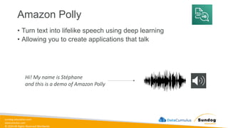 sundog-education.com
datacumulus.com
© 2024 All Rights Reserved Worldwide
Amazon Polly
• Turn text into lifelike speech using deep learning
• Allowing you to create applications that talk
Hi! My name is Stéphane
and this is a demo of Amazon Polly
 