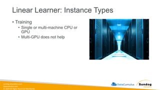 sundog-education.com
datacumulus.com
© 2024 All Rights Reserved Worldwide
Linear Learner: Instance Types
• Training
• Single or multi-machine CPU or
GPU
• Multi-GPU does not help
 