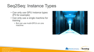 sundog-education.com
datacumulus.com
© 2024 All Rights Reserved Worldwide
Seq2Seq: Instance Types
• Can only use GPU instance types
(P3 for example)
• Can only use a single machine for
training
• But can use multi-GPU’s on one
machine
 