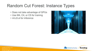 sundog-education.com
datacumulus.com
© 2024 All Rights Reserved Worldwide
Random Cut Forest: Instance Types
• Does not take advantage of GPUs
• Use M4, C4, or C5 for training
• ml.c5.xl for inference
 