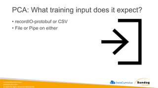 sundog-education.com
datacumulus.com
© 2024 All Rights Reserved Worldwide
PCA: What training input does it expect?
• recordIO-protobuf or CSV
• File or Pipe on either
 