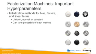 sundog-education.com
datacumulus.com
© 2024 All Rights Reserved Worldwide
Factorization Machines: Important
Hyperparameters
• Initialization methods for bias, factors,
and linear terms
• Uniform, normal, or constant
• Can tune properties of each method
 
