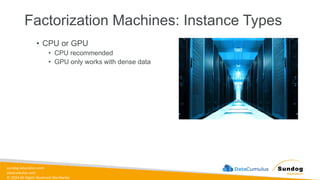 sundog-education.com
datacumulus.com
© 2024 All Rights Reserved Worldwide
Factorization Machines: Instance Types
• CPU or GPU
• CPU recommended
• GPU only works with dense data
 