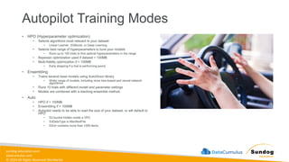 sundog-education.com
datacumulus.com
© 2024 All Rights Reserved Worldwide
Autopilot Training Modes
• HPO (Hyperparameter optimization)
• Selects algorithms most relevant to your dataset
• Linear Learner, XGBoost, or Deep Learning
• Selects best range of hyperparameters to tune your models
• Runs up to 100 trials to find optimal hyperparameters in the range
• Bayesian optimization used if dataset < 100MB
• Multi-fidelity optimization if > 100MB
• Early stopping if a trial is performing poorly
• Ensembling
• Trains several base models using AutoGluon library
• Wider range of models, including more tree-based and neural network
algorithms
• Runs 10 trials with different model and parameter settings
• Models are combined with a stacking ensemble method
• Auto
• HPO if > 100MB
• Ensembling if < 100MB
• Autopilot needs to be able to read the size of your dataset, or will default to
HPO
• S3 bucket hidden inside a VPC
• S3DataType is ManifestFile
• S3Uri contains more than 1000 items
 