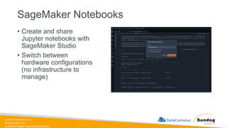 sundog-education.com
datacumulus.com
© 2024 All Rights Reserved Worldwide
SageMaker Notebooks
• Create and share
Jupyter notebooks with
SageMaker Studio
• Switch between
hardware configurations
(no infrastructure to
manage)
 