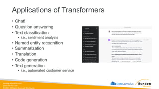 sundog-education.com
datacumulus.com
© 2024 All Rights Reserved Worldwide
Applications of Transformers
• Chat!
• Question answering
• Text classification
• i.e., sentiment analysis
• Named entity recognition
• Summarization
• Translation
• Code generation
• Text generation
• i.e., automated customer service
 
