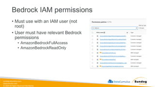 sundog-education.com
datacumulus.com
© 2024 All Rights Reserved Worldwide
Bedrock IAM permissions
• Must use with an IAM user (not
root)
• User must have relevant Bedrock
permissions
• AmazonBedrockFullAccess
• AmazonBedrockReadOnly
 
