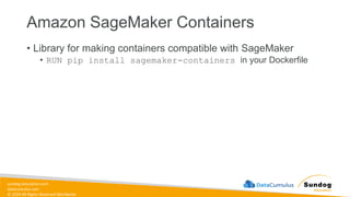 sundog-education.com
datacumulus.com
© 2024 All Rights Reserved Worldwide
Amazon SageMaker Containers
• Library for making containers compatible with SageMaker
• RUN pip install sagemaker-containers in your Dockerfile
 