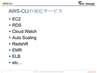 COPYRIGHT © 2013 IPROS CORPORATION. ALL RIGHTS RESERVED. 【CONFIDENTIAL】
AWS-CLI
14
AWS-CLIの対応サービス
EC2
RDS
Cloud Watch
Auto Scaling
Redshift
EMR
ELB
etc…
 