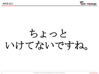 COPYRIGHT © 2013 IPROS CORPORATION. ALL RIGHTS RESERVED. 【CONFIDENTIAL】
AWS-CLI
18
ちょっと
いけてないですね。
 