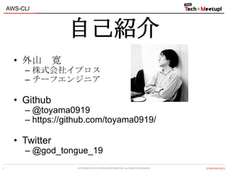 COPYRIGHT © 2013 IPROS CORPORATION. ALL RIGHTS RESERVED. 【CONFIDENTIAL】
AWS-CLI
1
自己紹介
• 外山 寛
– 株式会社イプロス
– チーフエンジニア
• Github
– @toyama0919
– https://github.com/toyama0919/
• Twitter
– @god_tongue_19
 