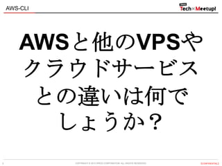 COPYRIGHT © 2013 IPROS CORPORATION. ALL RIGHTS RESERVED. 【CONFIDENTIAL】
AWS-CLI
3
AWSと他のVPSや
クラウドサービス
との違いは何で
しょうか？
 