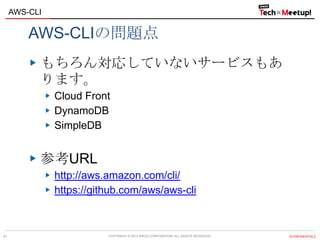 COPYRIGHT © 2013 IPROS CORPORATION. ALL RIGHTS RESERVED. 【CONFIDENTIAL】
AWS-CLI
41
AWS-CLIの問題点
もちろん対応していないサービスもあ
ります。
Cloud Front
DynamoDB
SimpleDB
参考URL
http://aws.amazon.com/cli/
https://github.com/aws/aws-cli
 