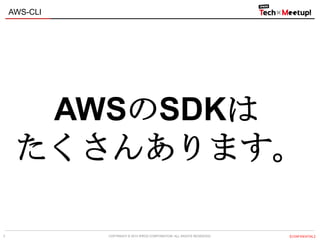 COPYRIGHT © 2013 IPROS CORPORATION. ALL RIGHTS RESERVED. 【CONFIDENTIAL】
AWS-CLI
7
AWSのSDKは
たくさんあります。
 