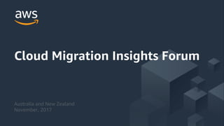 © 2017, Amazon Web Services, Inc. or its Affiliates. All rights reserved.
Cloud Migration Insights Forum
Australia and New Zealand
November, 2017
 