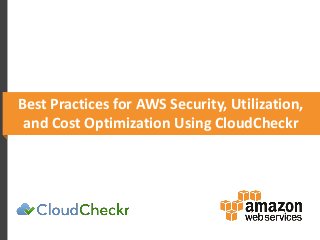 Best Practices for AWS Security, Utilization,
and Cost Optimization Using CloudCheckr
 