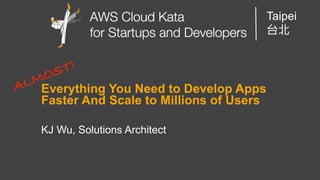 AWS Cloud Kata for Start-Ups and Developers
Taipei
Everything You Need to Develop Apps
Faster And Scale to Millions of Users
KJ Wu, Solutions Architect
 