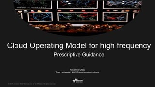 © 2016, Amazon Web Services, Inc. or its Affiliates. All rights reserved.
November 2020
Tom Laszewski, AWS Transformation Advisor
Cloud Operating Model for high frequency
Prescriptive Guidance
 