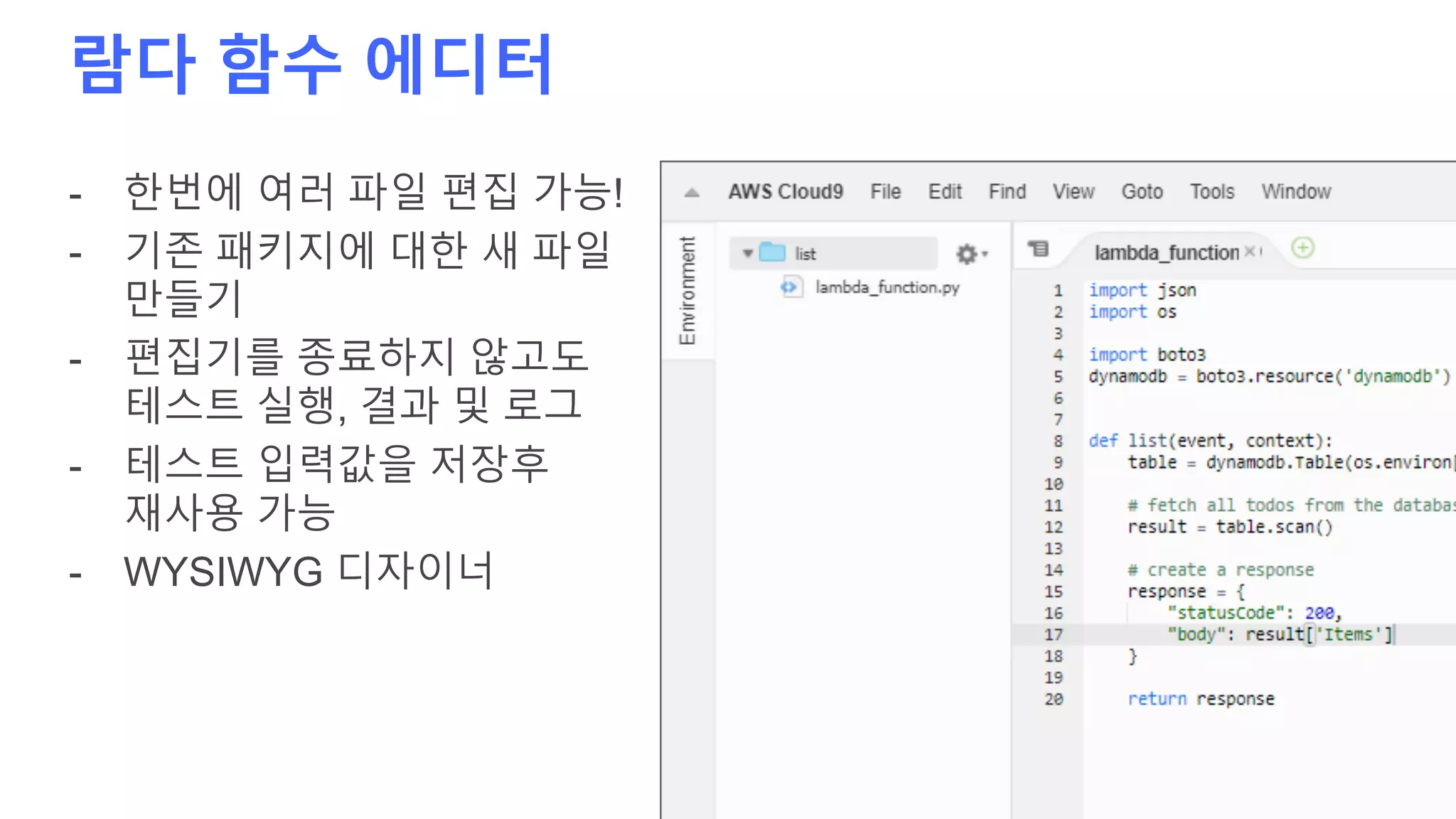 람다 함수 에디터
- 한번에 여러 파일 편집 가능!
- 기존 패키지에 대한 새 파일
만들기
- 편집기를 종료하지 않고도
테스트 실행, 결과 및 로그
- 테스트 입력값을 저장후
재사용 가능
- WYSIWYG 디자이너
 