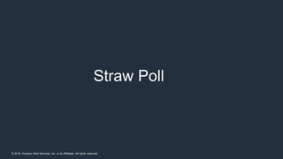 © 2018, Amazon Web Services, Inc. or its Affiliates. All rights reserved.
Straw Poll
 