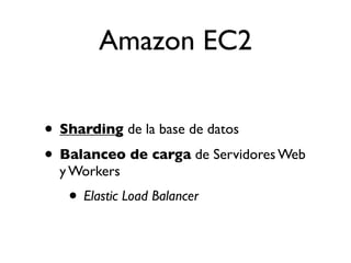 Amazon EC2


• Sharding de la base de datos
• Balanceo de carga de Servidores Web
  y Workers
   • Elastic Load Balancer
 