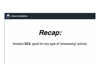 Recap:
Amazon EC2, good for any type of “processing” activity.
 