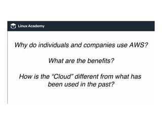 Why do individuals and companies use AWS?
What are the beneﬁts?
How is the “Cloud” different from what has
been used in the past?
 