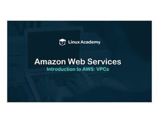 Amazon Web Services
Introduction to AWS: VPCs
 