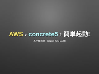 AWS で concrete5 を 簡単起動! 
五十嵐和恵　Kazue IGARASHI 
 