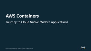 © 2019, Amazon Web Services, Inc. or its Affiliates. All rights reserved.
AWS Containers
Journey to Cloud Native Modern Applications
 
