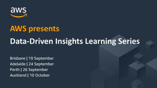© 2019, Amazon Web Services, Inc. or its Affiliates. All rights reserved.
AWS presents
Data-Driven Insights Learning Series
Brisbane | 19 September
Adelaide | 24 September
Perth | 26 September
Auckland | 10 October
 