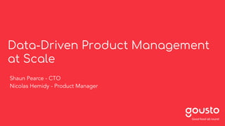 Data-Driven Product Management
at Scale
Shaun Pearce - CTO
Nicolas Hemidy - Product Manager
 