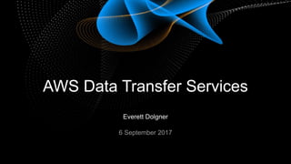 Everett Dolgner
6 September 2017
AWS Data Transfer Services
 